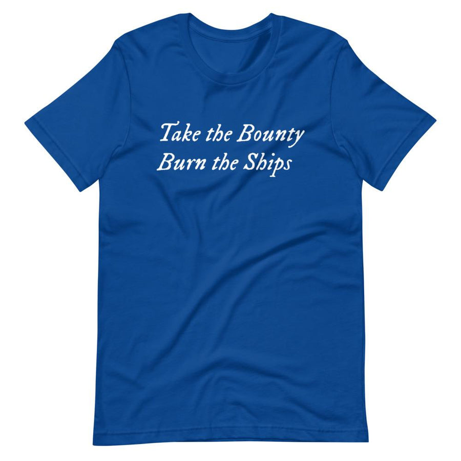 Royal Blue unisex t-shirt with wording "Take The Bounty, Burn the Ships" written on two horizontal rows in IM Fell font on the front. Lettering is in White.