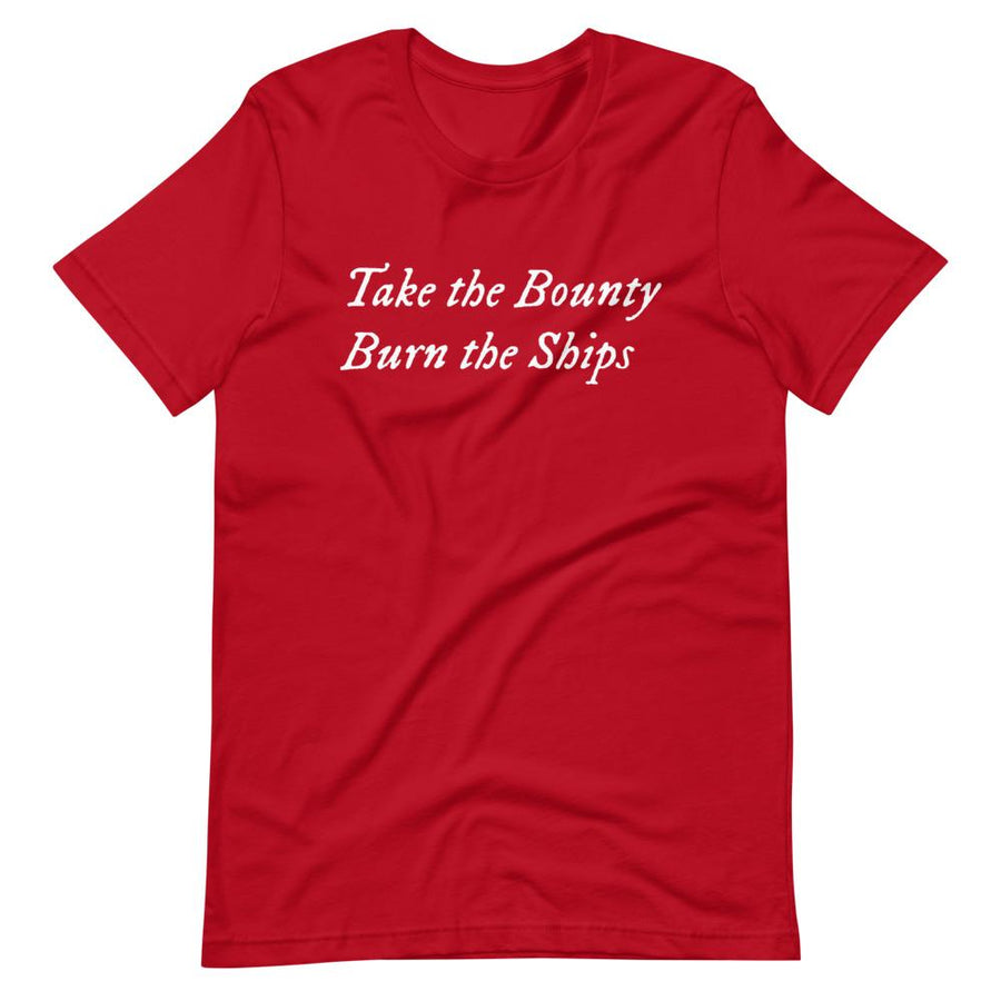 Red unisex t-shirt with wording "Take The Bounty, Burn the Ships" written on two horizontal rows in IM Fell font on the front. Lettering is in White.